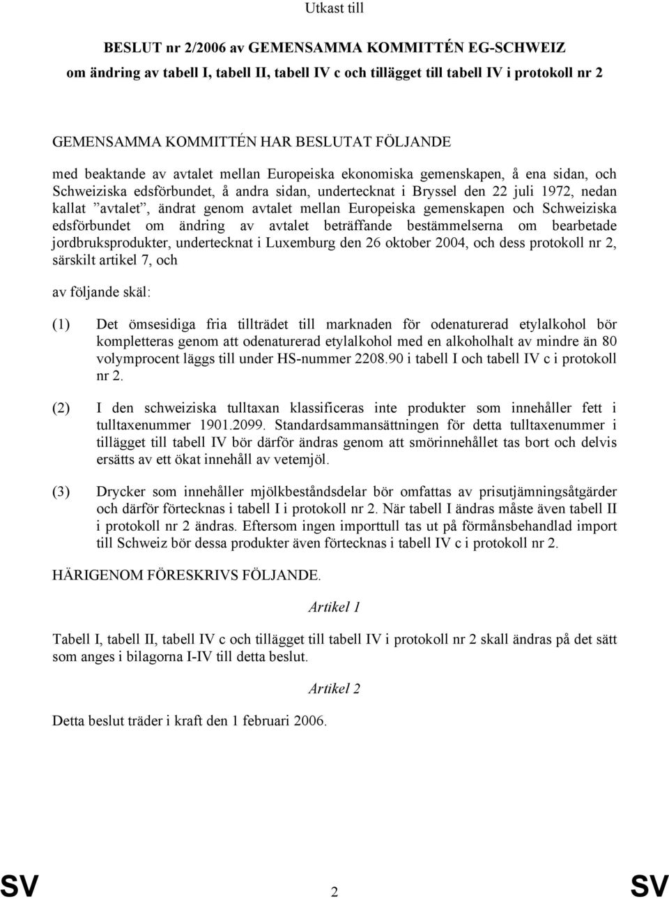 genom avtalet mellan Europeiska gemenskapen och Schweiziska edsförbundet om ändring av avtalet beträffande bestämmelserna om bearbetade jordbruksprodukter, undertecknat i Luxemburg den 26 oktober