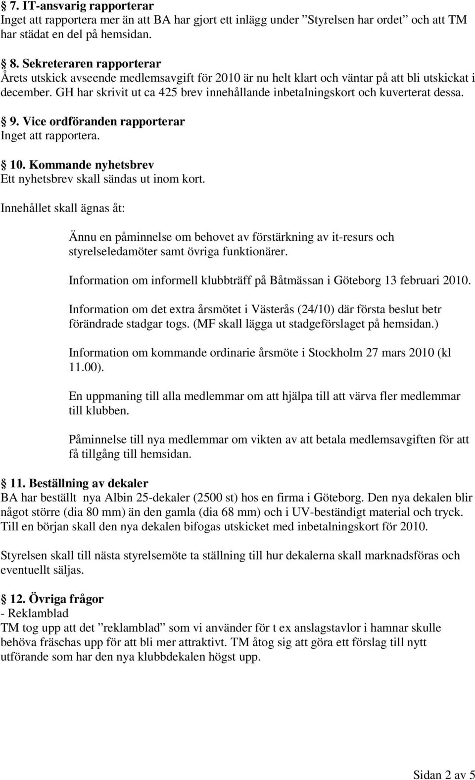 GH har skrivit ut ca 25 brev innehållande inbetalningskort och kuverterat dessa. 9. Vice ordföranden rapporterar Inget att rapportera. 10. Kommande nyhetsbrev Ett nyhetsbrev skall sändas ut inom kort.