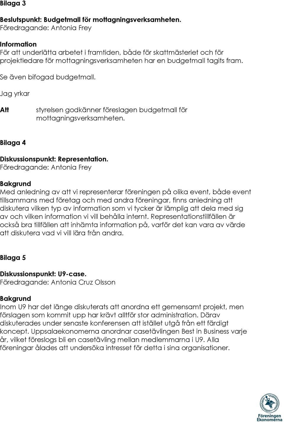 Se även bifogad budgetmall. Jag yrkar styrelsen godkänner föreslagen budgetmall för mottagningsverksamheten. Bilaga 4 Diskussionspunkt: Representation.