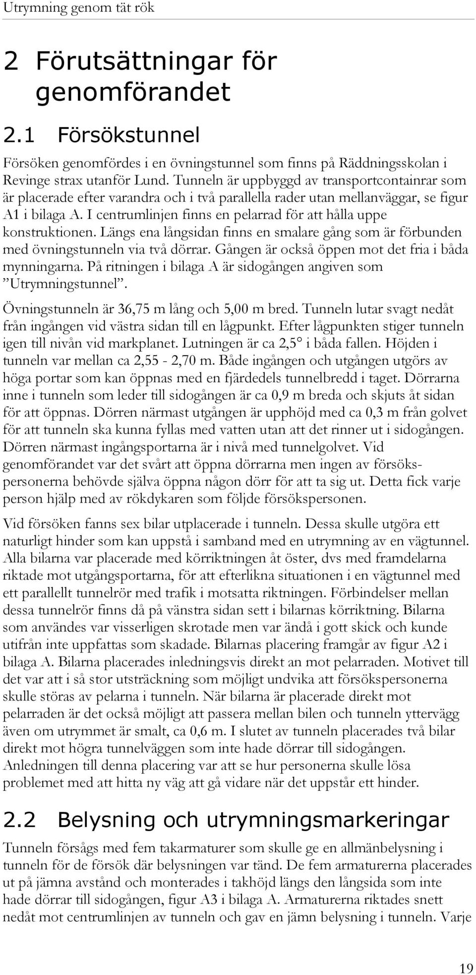 I centrumlinjen finns en pelarrad för att hålla uppe konstruktionen. Längs ena långsidan finns en smalare gång som är förbunden med övningstunneln via två dörrar.