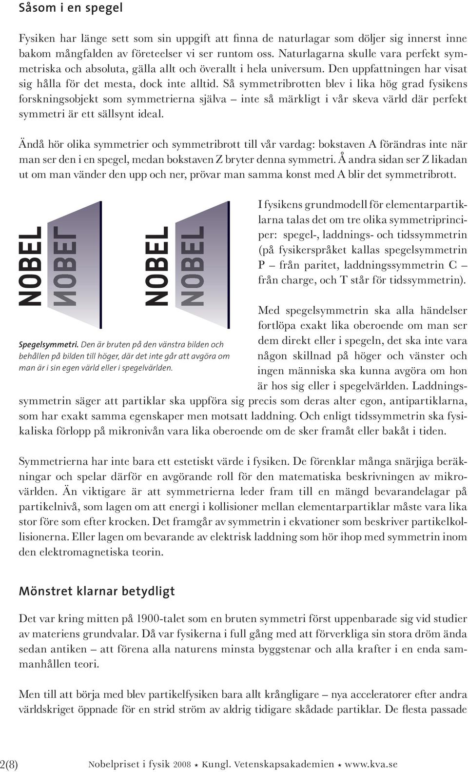 Så symmetribrotten blev i lika hög grad fysikens forskningsobjekt som symmetrierna själva inte så märkligt i vår skeva värld där perfekt symmetri är ett sällsynt ideal.