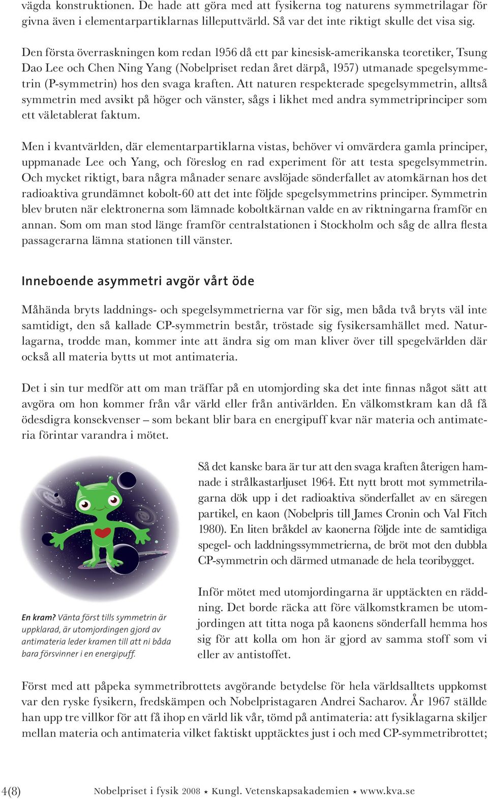 den svaga kraften. Att naturen respekterade spegelsymmetrin, alltså symmetrin med avsikt på höger och vänster, sågs i likhet med andra symmetriprinciper som ett väletablerat faktum.