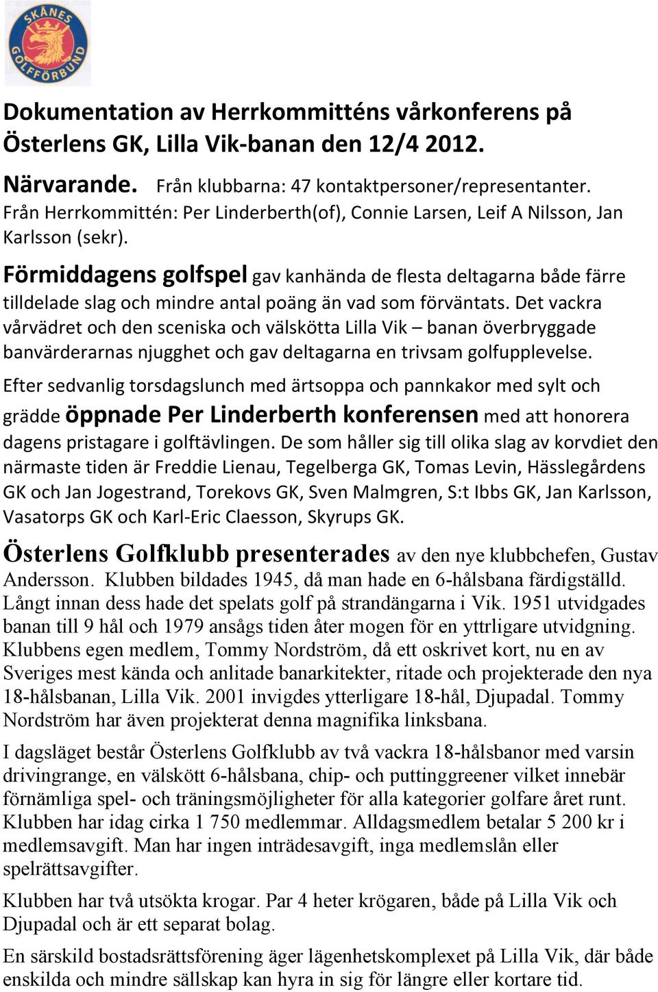 Förmiddagens golfspel gav kanhända de flesta deltagarna både färre tilldelade slag och mindre antal poäng än vad som förväntats.