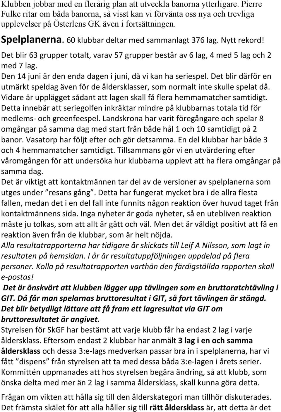 Nytt rekord! Det blir 63 grupper totalt, varav 57 grupper består av 6 lag, 4 med 5 lag och 2 med 7 lag. Den 14 juni är den enda dagen i juni, då vi kan ha seriespel.