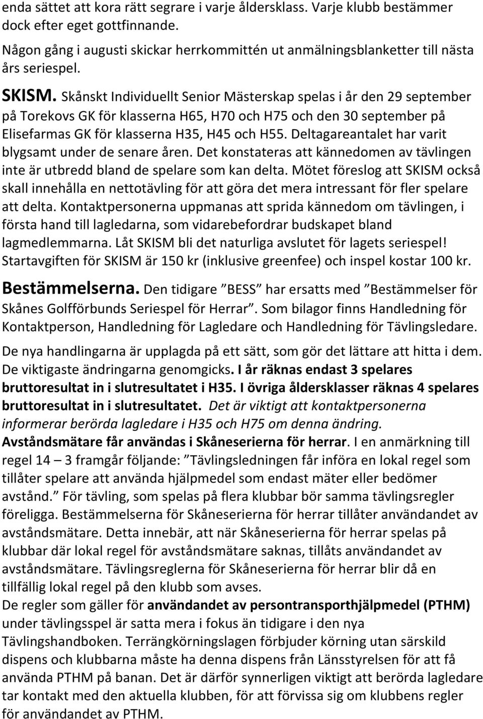 Deltagareantalet har varit blygsamt under de senare åren. Det konstateras att kännedomen av tävlingen inte är utbredd bland de spelare som kan delta.