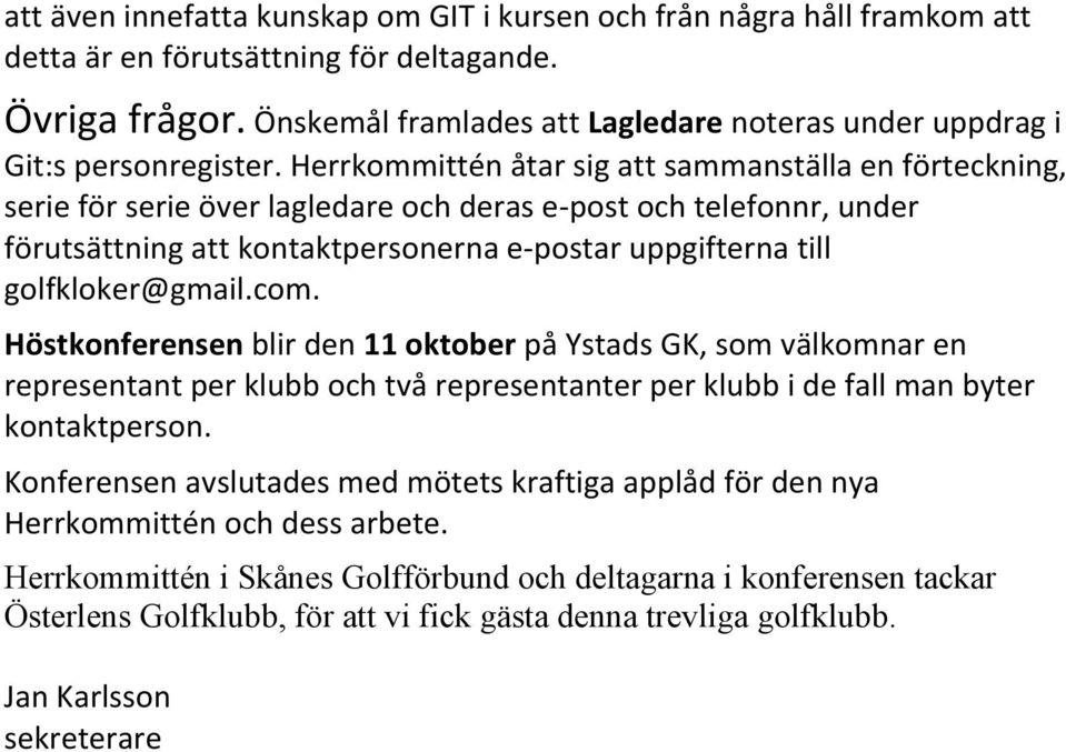 Herrkommittén åtar sig att sammanställa en förteckning, serie för serie över lagledare och deras e- post och telefonnr, under förutsättning att kontaktpersonerna e- postar uppgifterna till