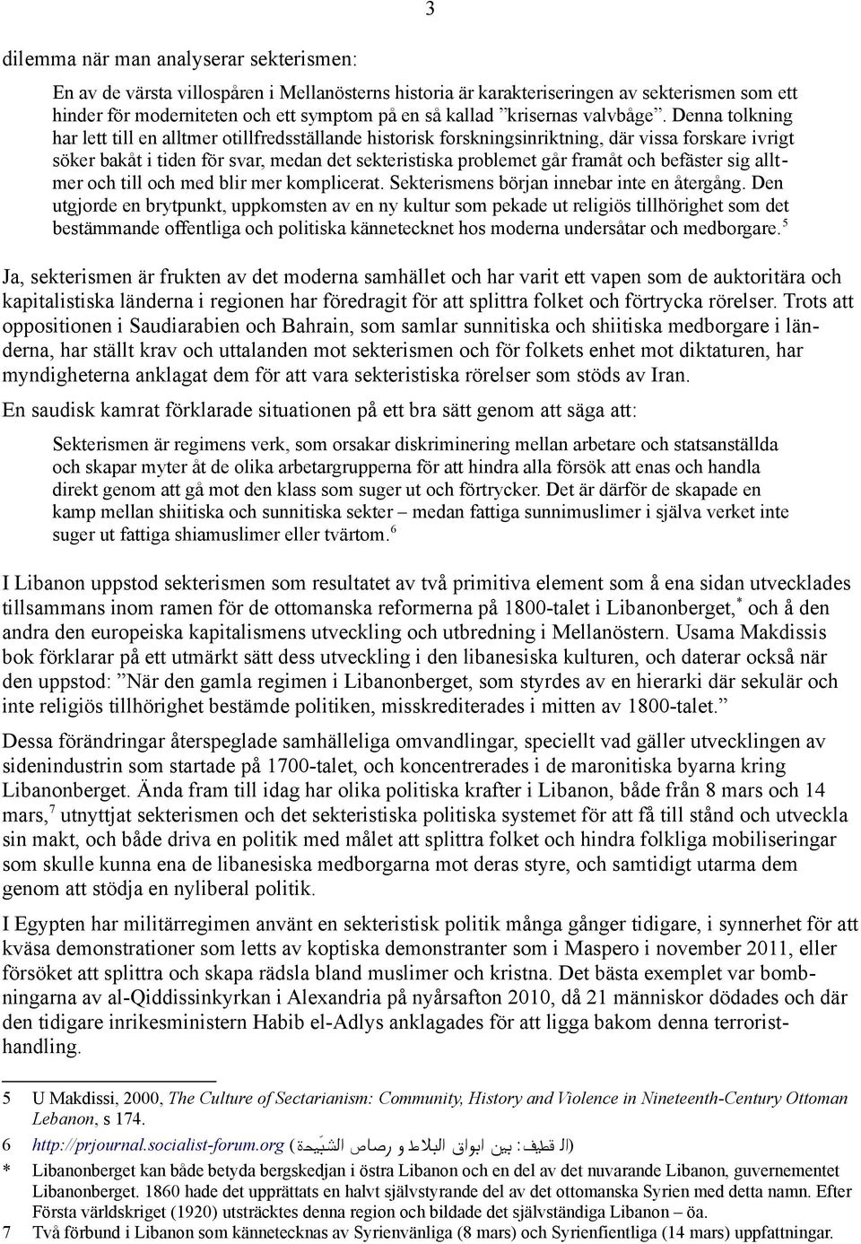 Denna tolkning har lett till en alltmer otillfredsställande historisk forskningsinriktning, där vissa forskare ivrigt söker bakåt i tiden för svar, medan det sekteristiska problemet går framåt och