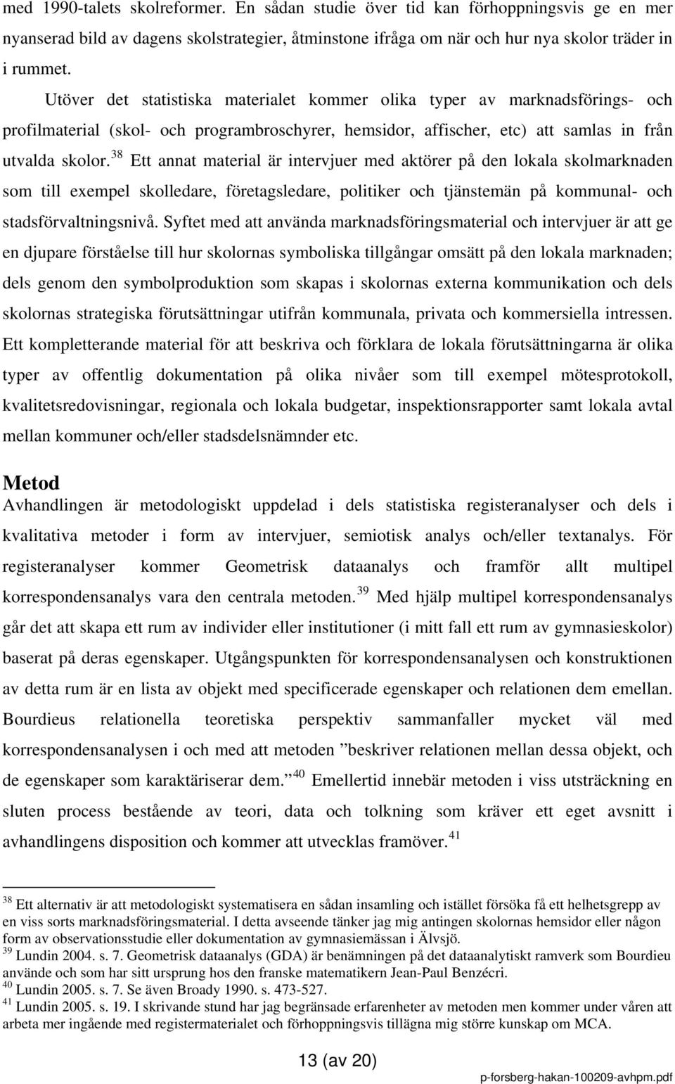 38 Ett annat material är intervjuer med aktörer på den lokala skolmarknaden som till exempel skolledare, företagsledare, politiker och tjänstemän på kommunal- och stadsförvaltningsnivå.