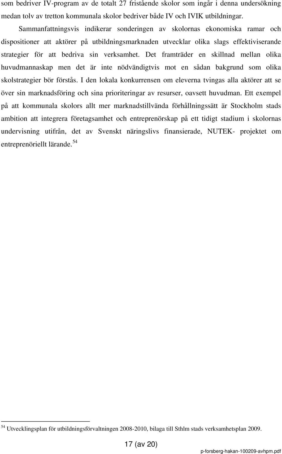 verksamhet. Det framträder en skillnad mellan olika huvudmannaskap men det är inte nödvändigtvis mot en sådan bakgrund som olika skolstrategier bör förstås.