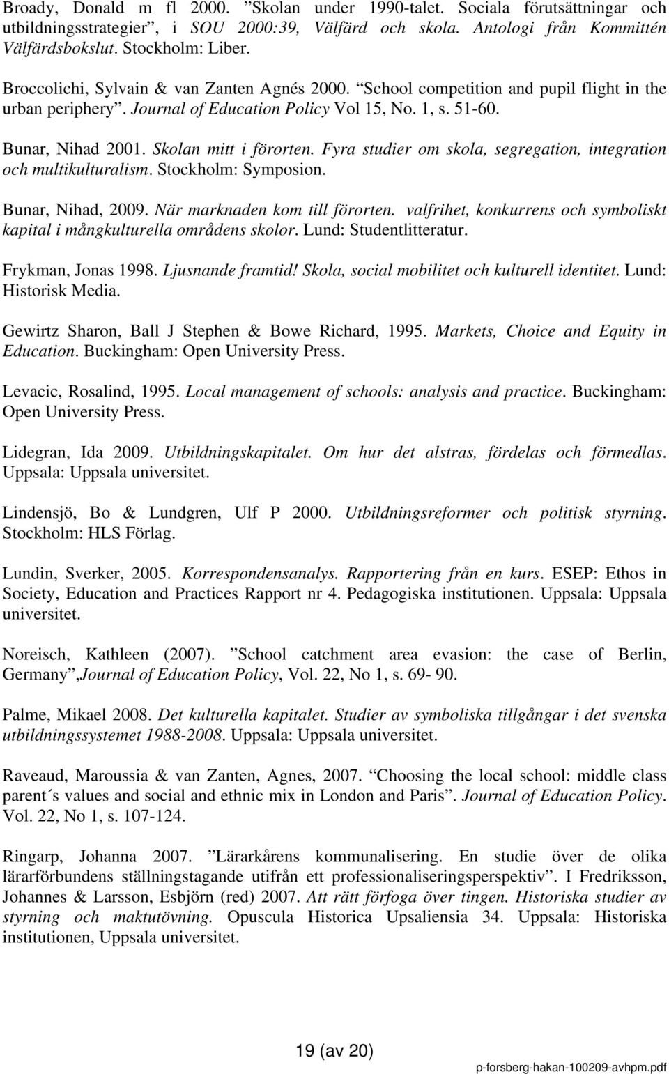 Skolan mitt i förorten. Fyra studier om skola, segregation, integration och multikulturalism. Stockholm: Symposion. Bunar, Nihad, 2009. När marknaden kom till förorten.