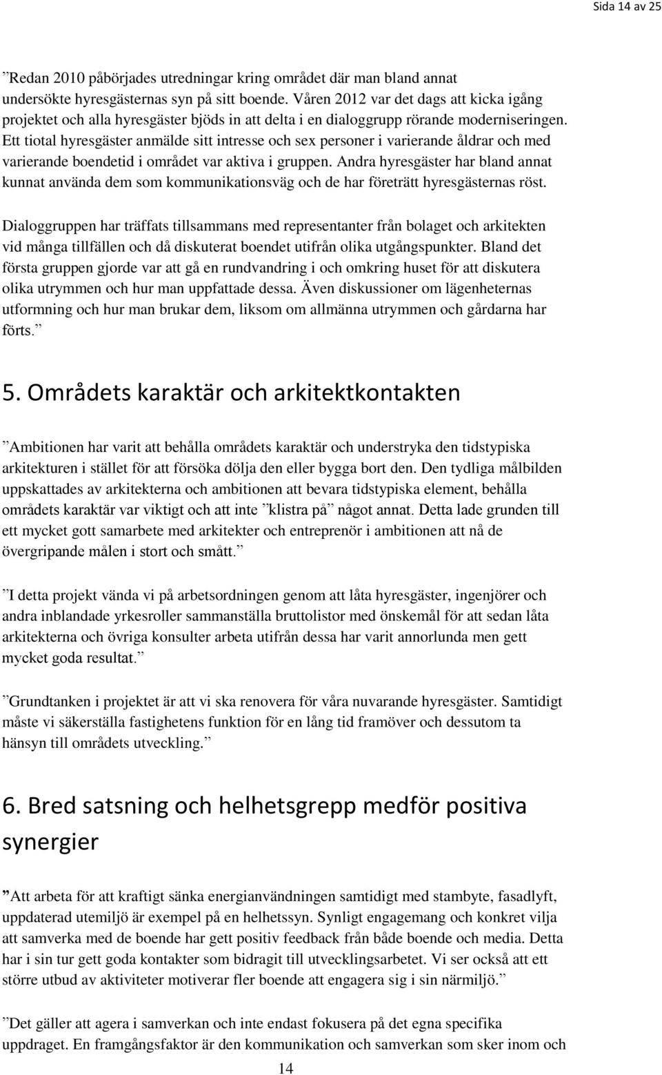 Ett tiotal hyresgäster anmälde sitt intresse och sex personer i varierande åldrar och med varierande boendetid i området var aktiva i gruppen.