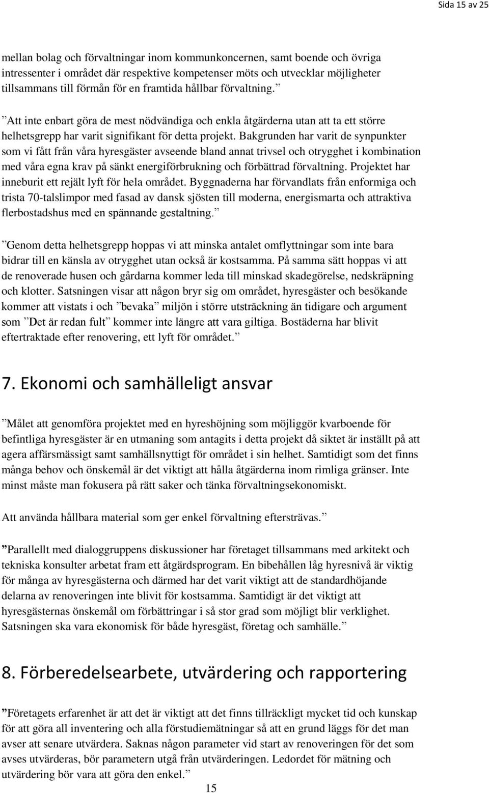 Bakgrunden har varit de synpunkter som vi fått från våra hyresgäster avseende bland annat trivsel och otrygghet i kombination med våra egna krav på sänkt energiförbrukning och förbättrad förvaltning.
