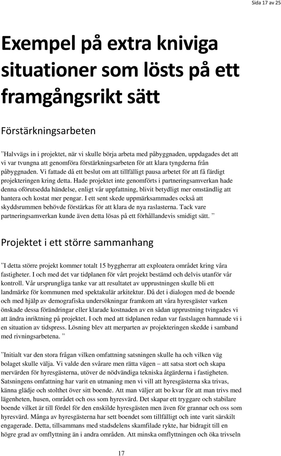 Hade projektet inte genomförts i partneringsamverkan hade denna oförutsedda händelse, enligt vår uppfattning, blivit betydligt mer omständlig att hantera och kostat mer pengar.
