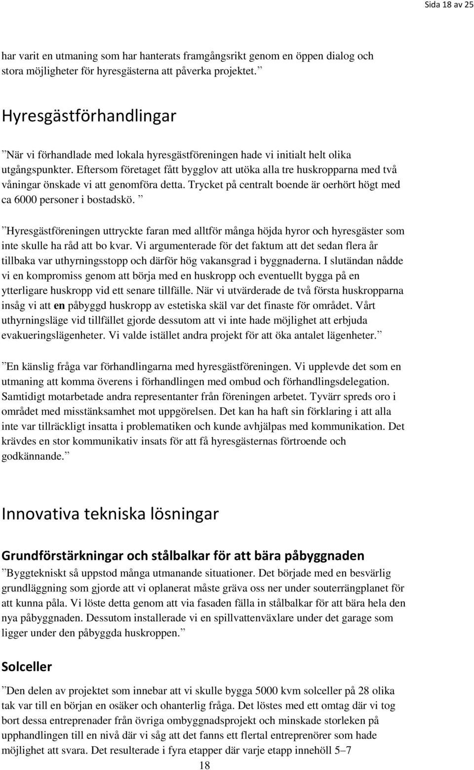 Eftersom företaget fått bygglov att utöka alla tre huskropparna med två våningar önskade vi att genomföra detta. Trycket på centralt boende är oerhört högt med ca 6000 personer i bostadskö.