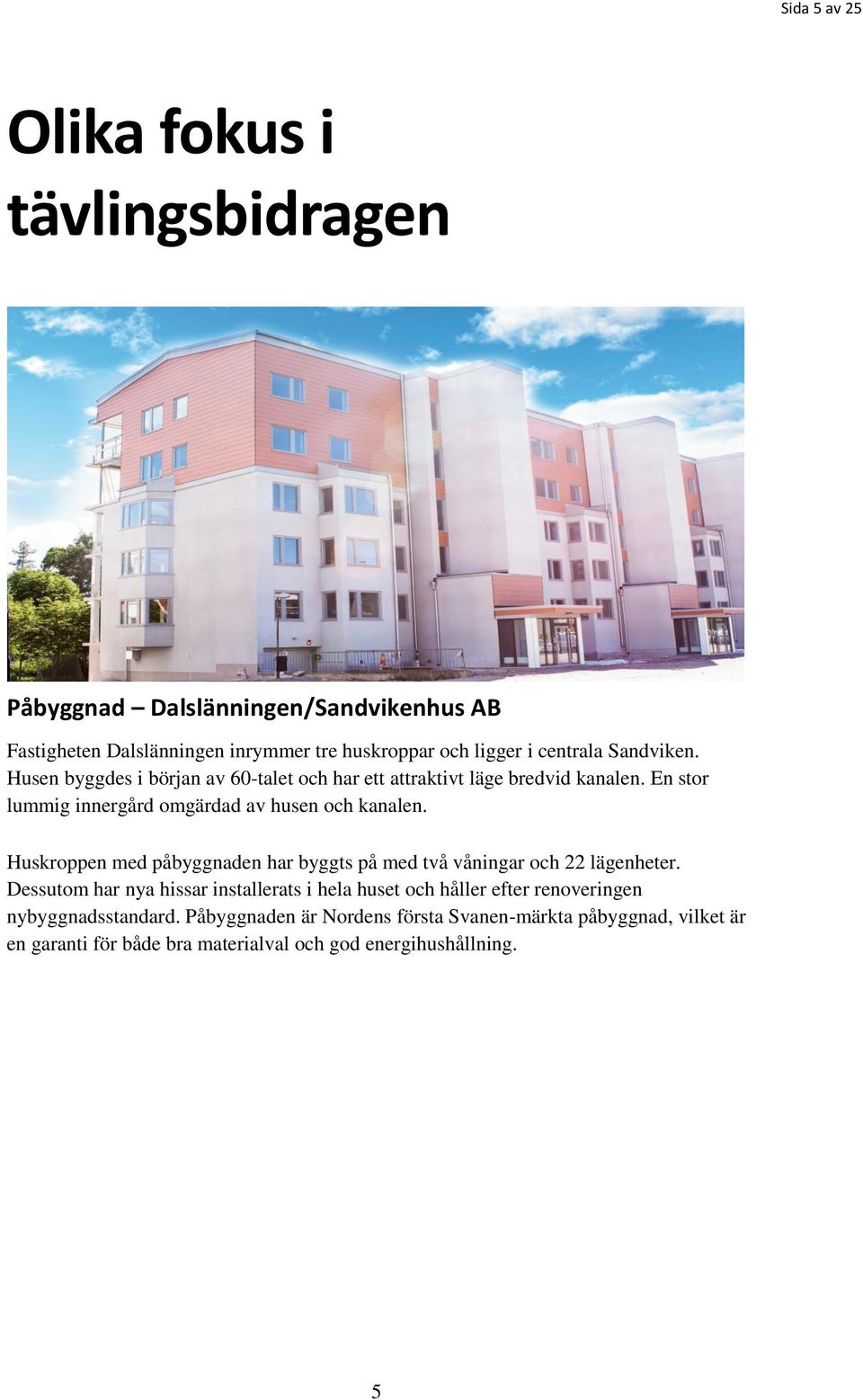 En stor lummig innergård omgärdad av husen och kanalen. Huskroppen med påbyggnaden har byggts på med två våningar och 22 lägenheter.