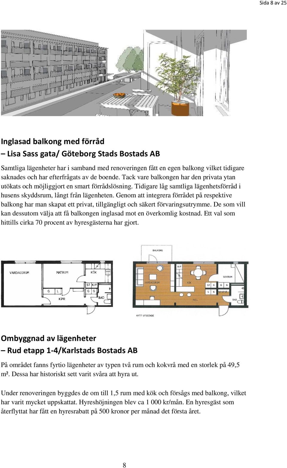 Genom att integrera förrådet på respektive balkong har man skapat ett privat, tillgängligt och säkert förvaringsutrymme.
