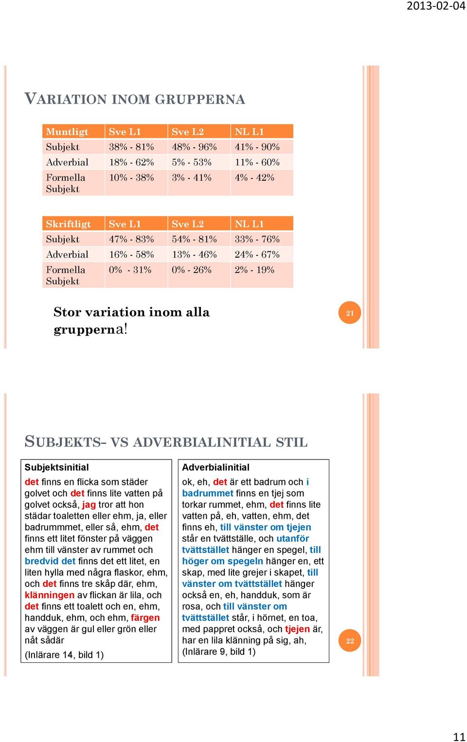 21 SUBJEKTS- VS ADVERBIALINITIAL STIL Subjektsinitial det finns en flicka som städer golvet och det finns lite vatten på golvet också, jag tror att hon städar toaletten eller ehm, ja, eller