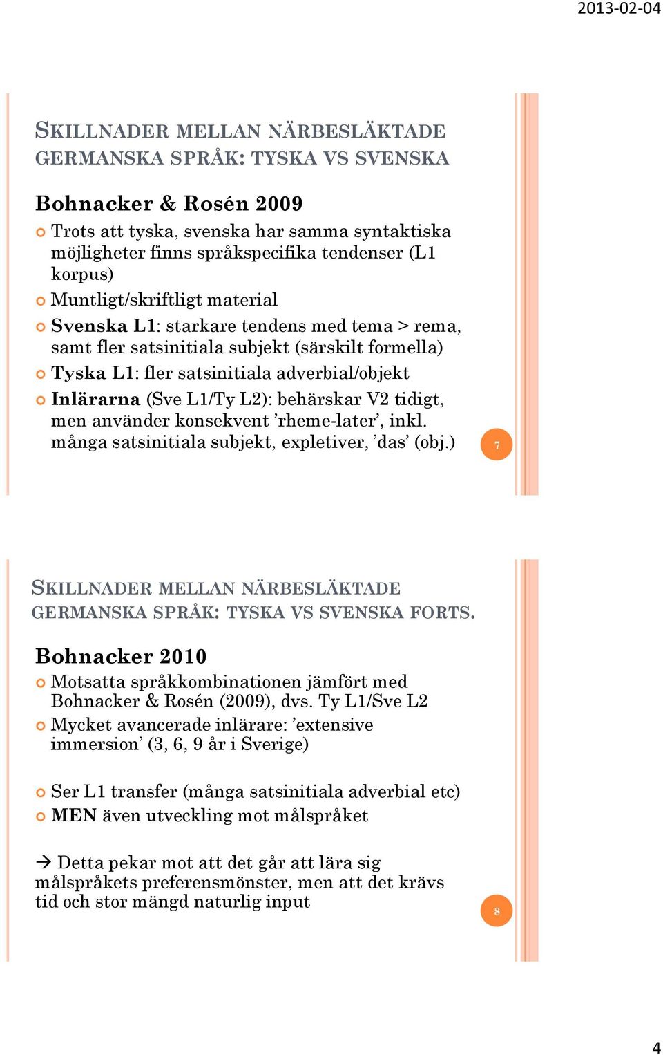behärskar V2 tidigt, men använder konsekvent rheme-later, inkl. många satsinitiala subjekt, expletiver, das (obj.) 7 SKILLNADER MELLAN NÄRBESLÄKTADE GERMANSKA SPRÅK: TYSKA VS SVENSKA FORTS.