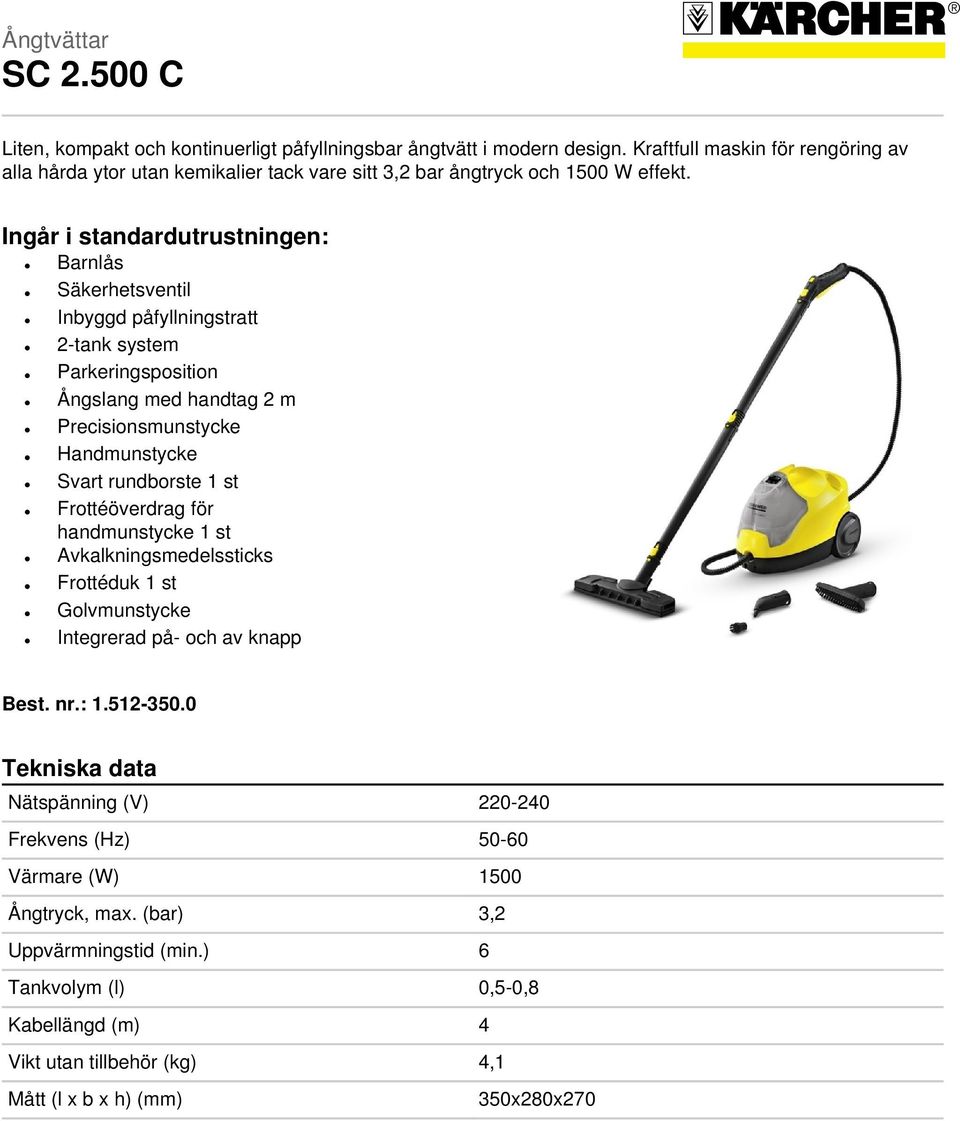 Ingår i standardutrustningen: Barnlås Säkerhetsventil Inbyggd påfyllningstratt 2-tank system Parkeringsposition Ångslang med handtag 2 m Precisionsmunstycke Handmunstycke Svart rundborste 1 st