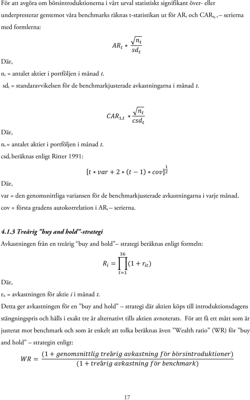 CAR!,! csd! t var + 2 t 1 cov!! Där, var = den genomsnittliga variansen för de benchmarkjusterade avkastningarna i varje månad. cov = första gradens autokorrelation i AR t serierna. 4.1.3 Treårig buy and hold -strategi Avkastningen från en treårig buy and hold strategi beräknas enligt formeln: Där, r it = avkastningen för aktie i i månad t.