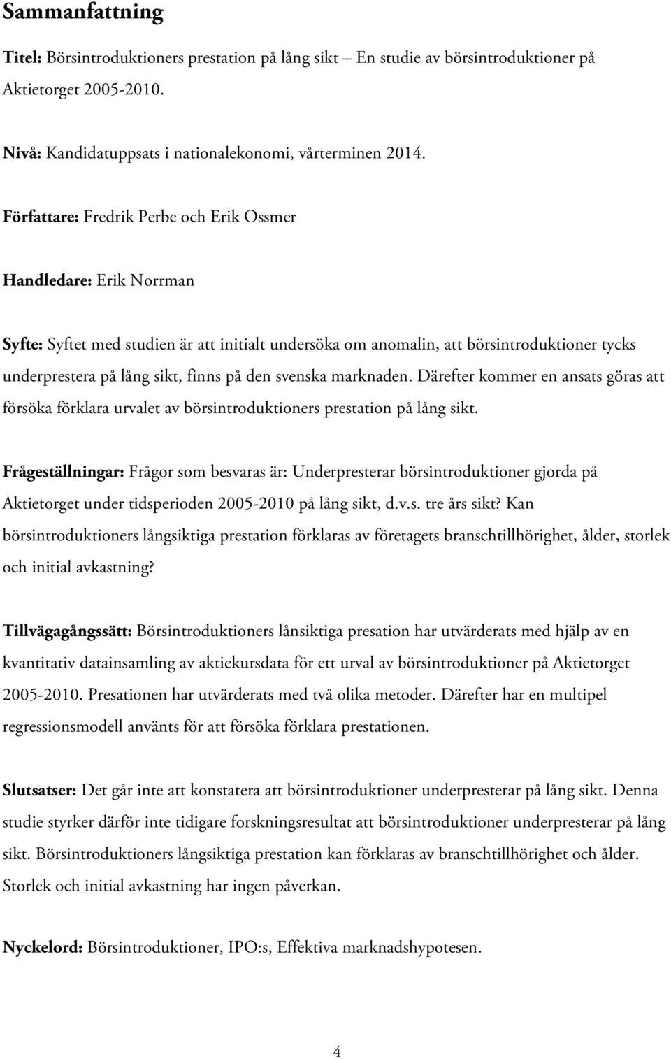 den svenska marknaden. Därefter kommer en ansats göras att försöka förklara urvalet av börsintroduktioners prestation på lång sikt.