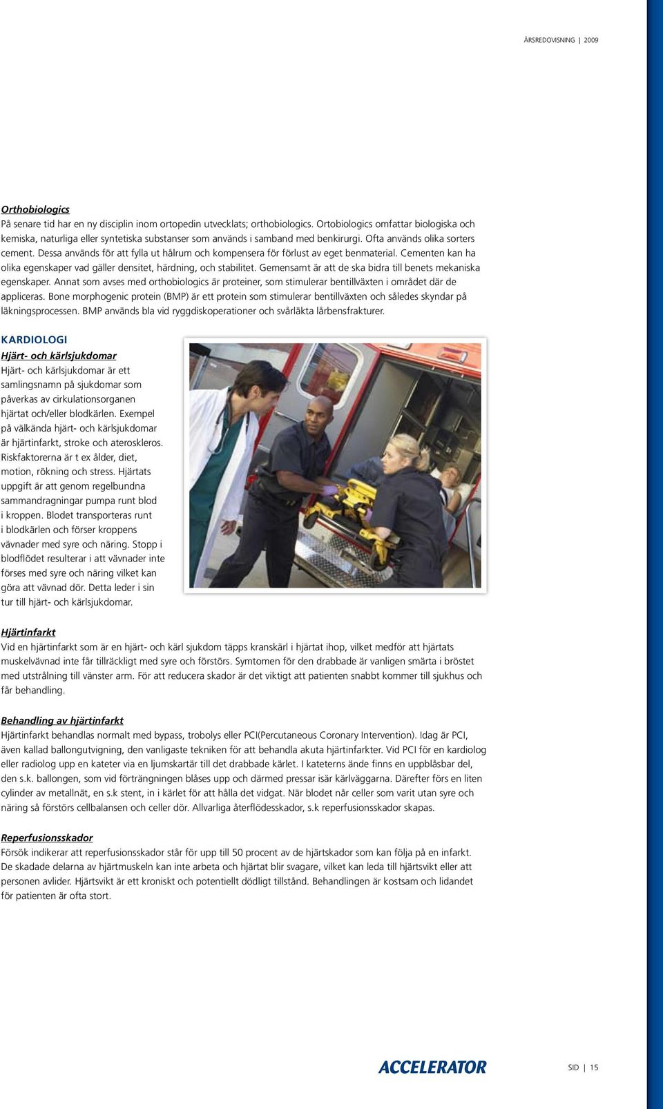 Dessa används för att fylla ut hålrum och kompensera för förlust av eget benmaterial. Cementen kan ha olika egenskaper vad gäller densitet, härdning, och stabilitet.