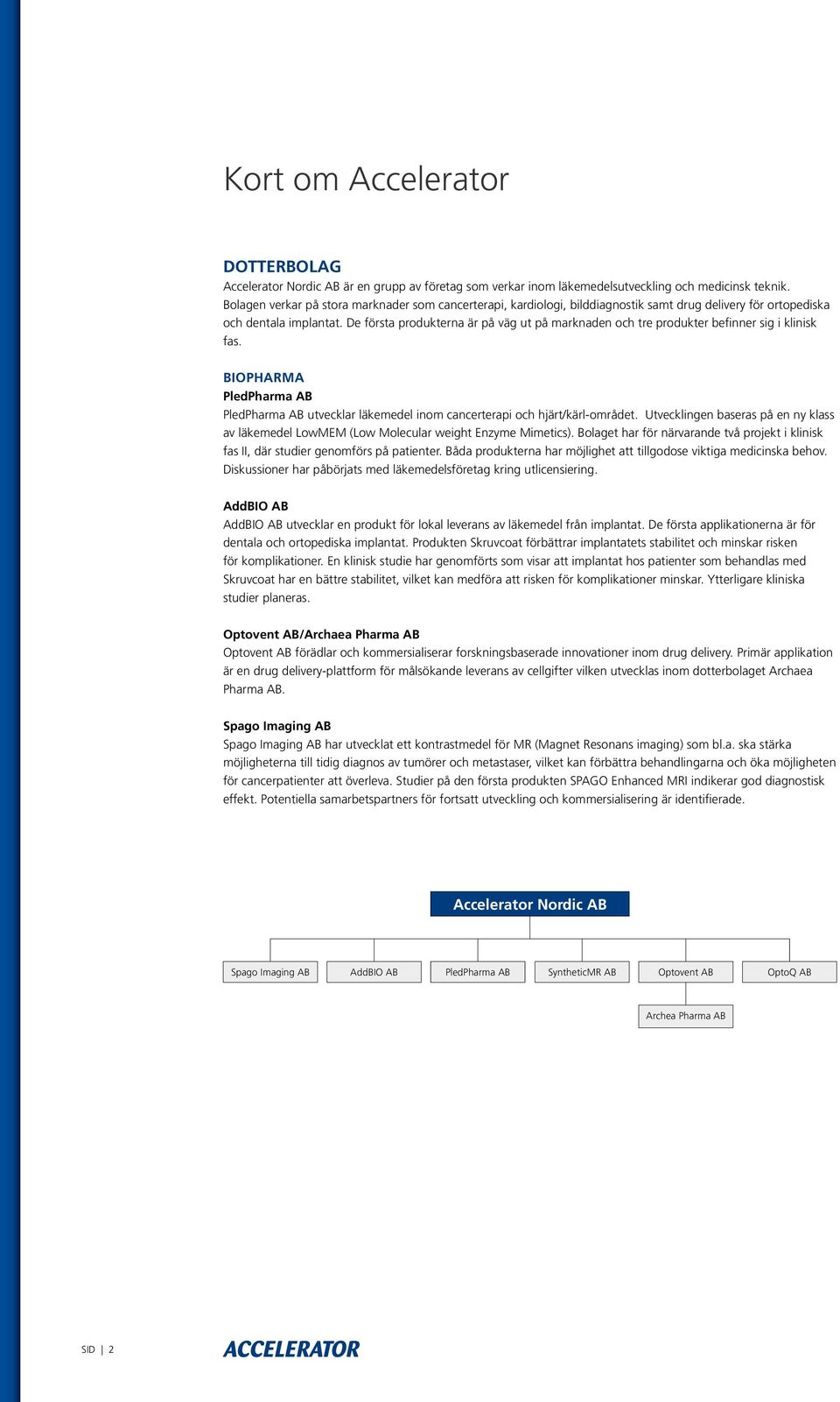 De första produkterna är på väg ut på marknaden och tre produkter befinner sig i klinisk fas. BIOPHARMA PledPharma AB PledPharma AB utvecklar läkemedel inom cancerterapi och hjärt/kärl-området.
