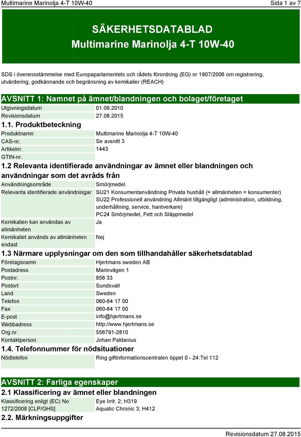 Se avsnitt 3 Artikelnr. 1443 GTIN-nr. 1.2 Relevanta identifierade användningar av ämnet eller blandningen och användningar som det avråds från Användningsområde Smörjmedel.