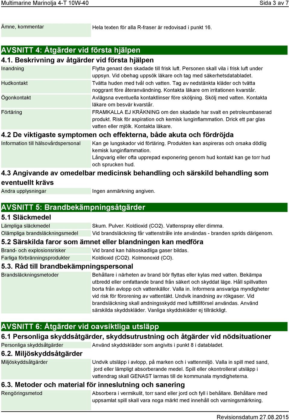 Tag av nedstänkta kläder och tvätta noggrant före återanvändning. Kontakta läkare om irritationen kvarstår. Avlägsna eventuella kontaktlinser före sköljning. Skölj med vatten.