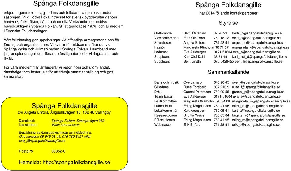 Vårt folkdanslag ger uppvisningar vid offentliga arrangemang och för företag och organisationer. Vi svarar för midsommarfirandet vid Spånga kyrka och Julmarknaden i Spånga Folkan.