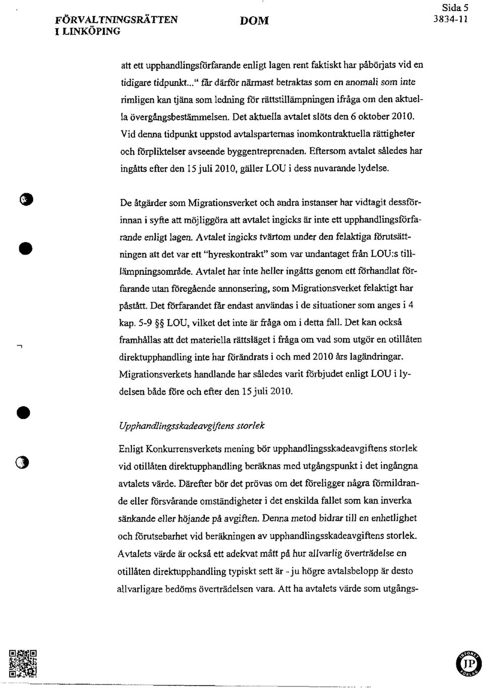 Det aktuella avtalet slöts den 6 oktober 2010. Vid denna tidpunkt uppstod avtalspartemas inomkontraktuella rättigheter och förpliktelser avseende byggentreprenaden.