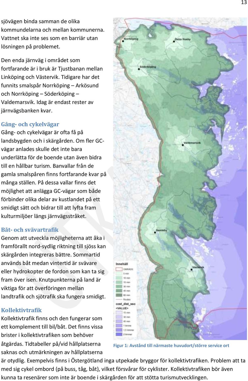 Idag är endast rester av järnvägsbanken kvar. Gång- och cykelvägar Gång- och cykelvägar är ofta få på landsbygden och i skärgården.
