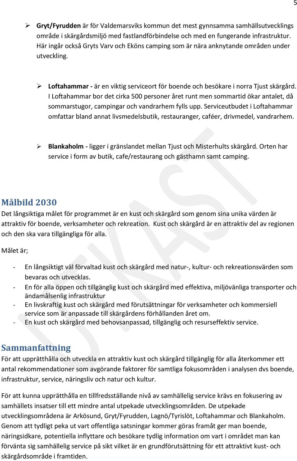 I Loftahammar bor det cirka 500 personer året runt men sommartid ökar antalet, då sommarstugor, campingar och vandrarhem fylls upp.
