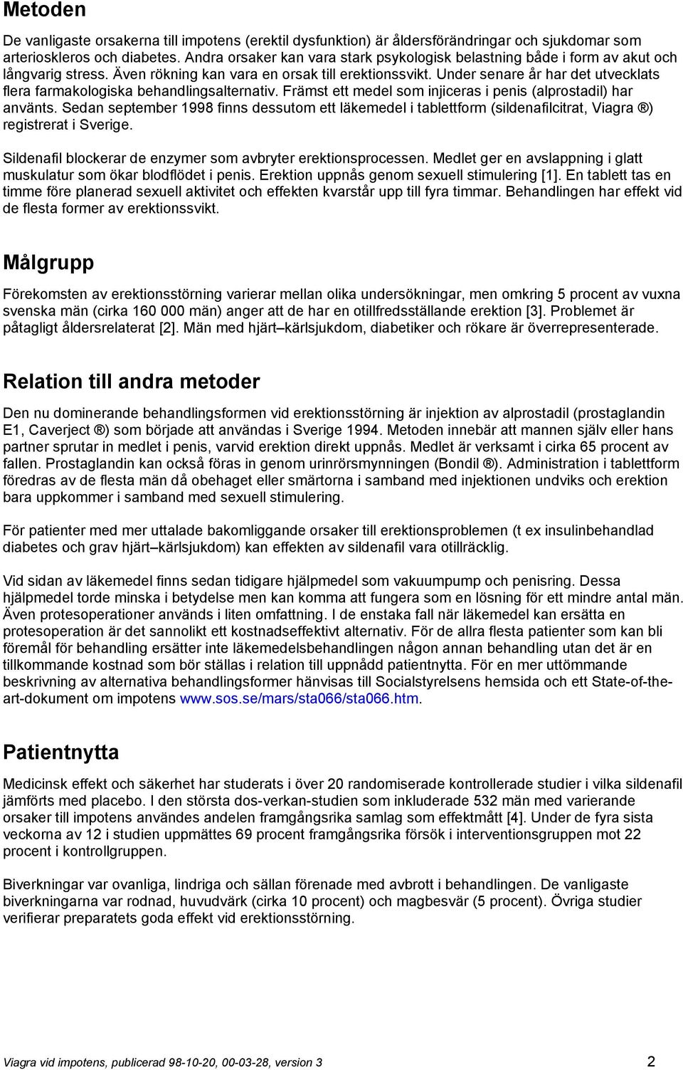 Under senare år har det utvecklats flera farmakologiska behandlingsalternativ. Främst ett medel som injiceras i penis (alprostadil) har använts.