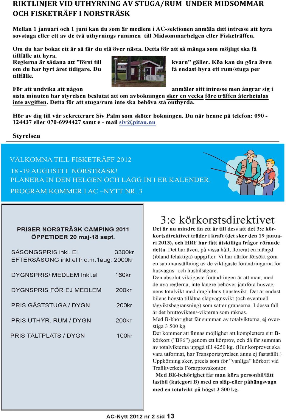Reglerna är sådana att först till kvarn gäller. Köa kan du göra även om du har hyrt året tidigare. Du få endast hyra ett rum/stuga per tillfälle.