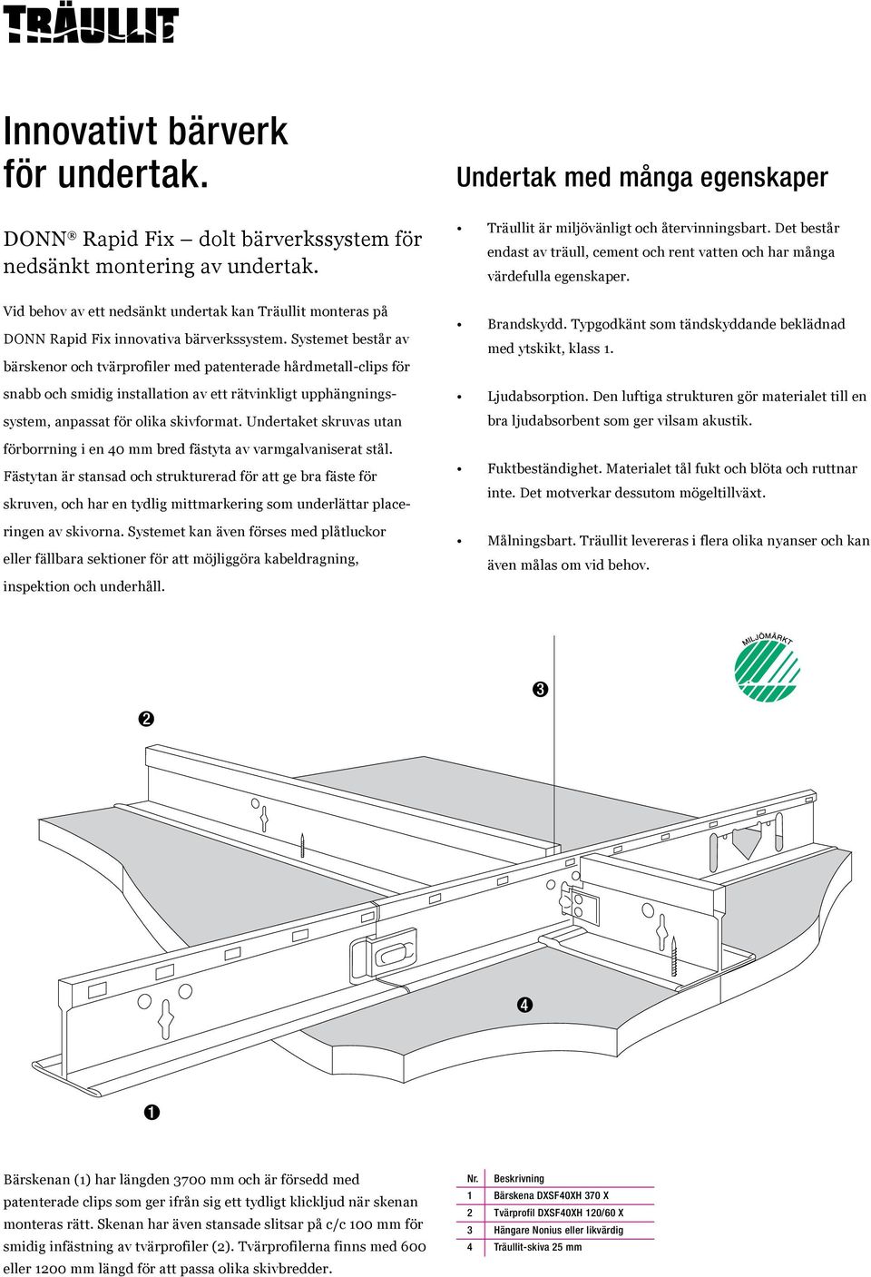 Systemet består av bärskenor och tvärprofiler med patenterade hårdmetall-clips för snabb och smidig installation av ett rätvinkligt upphängningssystem, anpassat för olika skivformat.