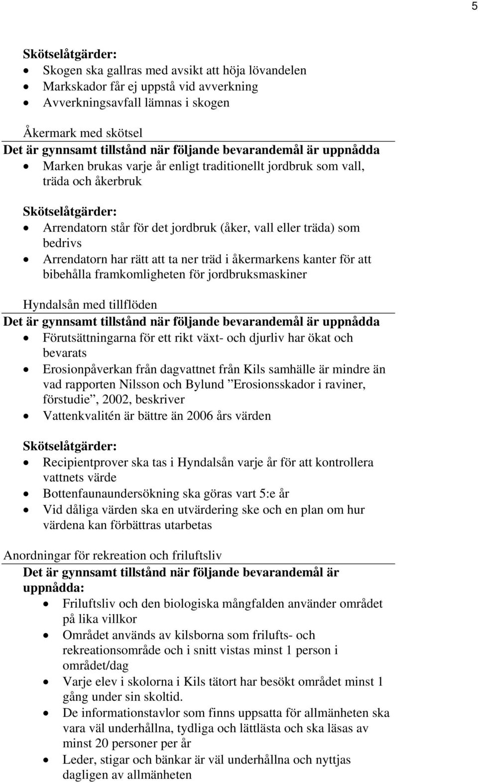 träd i åkermarkens kanter för att bibehålla framkomligheten för jordbruksmaskiner Hyndalsån med tillflöden Det är gynnsamt tillstånd när följande bevarandemål är uppnådda Förutsättningarna för ett