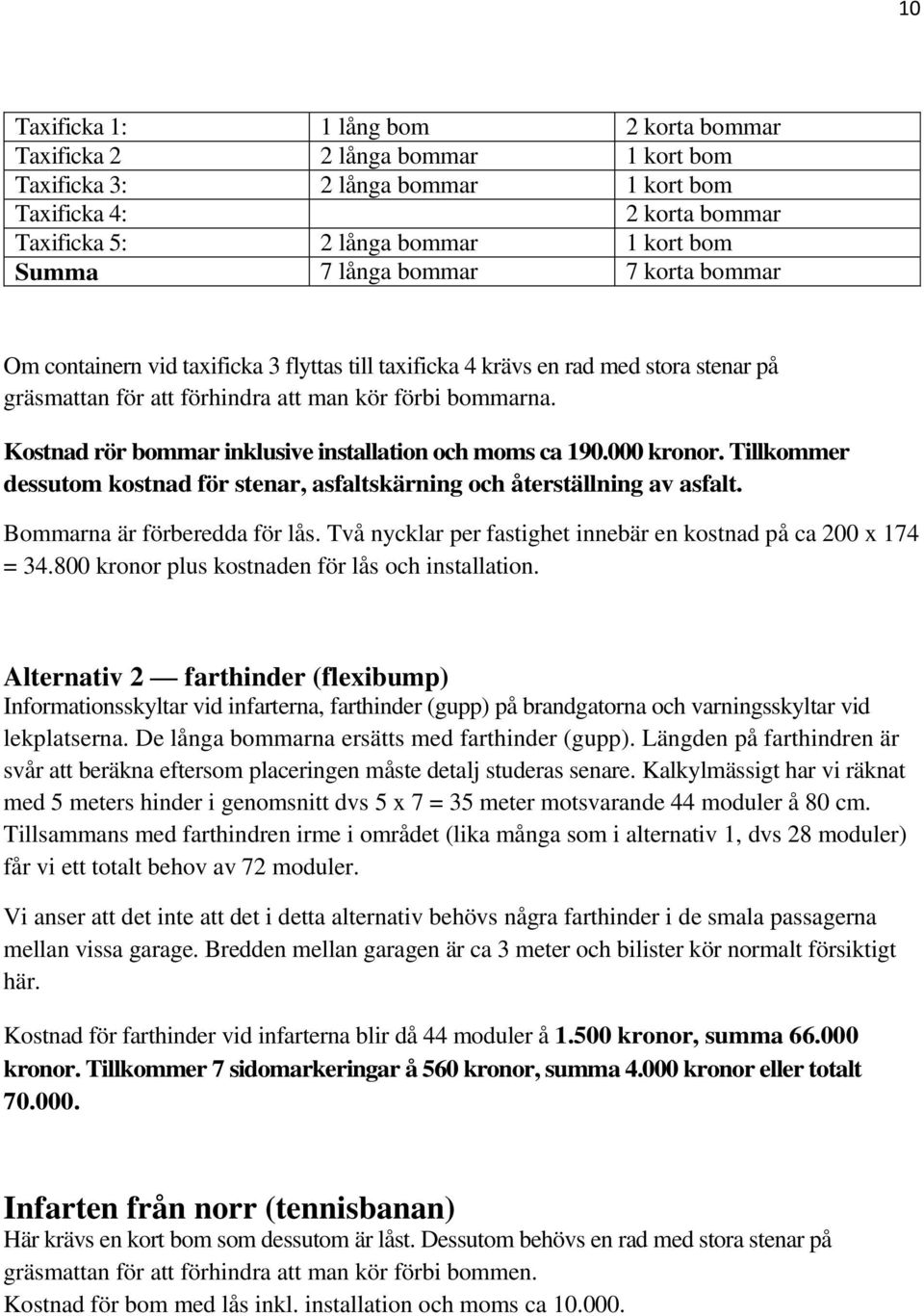 Kostnad rör bommar inklusive installation och moms ca 190.000 kronor. Tillkommer dessutom kostnad för stenar, asfaltskärning och återställning av asfalt. Bommarna är förberedda för lås.