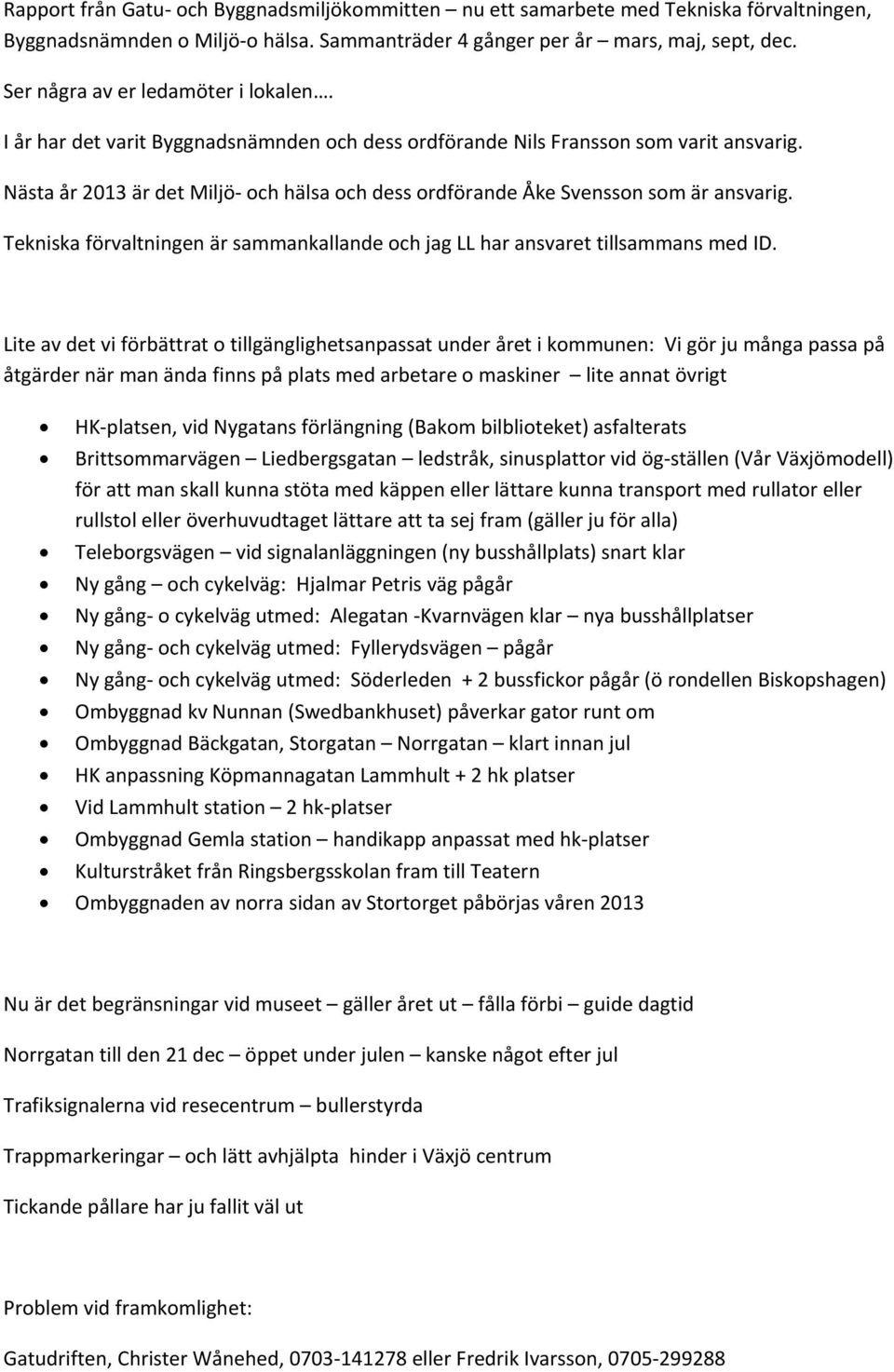 Nästa år 2013 är det Miljö och hälsa och dess ordförande Åke Svensson som är ansvarig. Tekniska förvaltningen är sammankallande och jag LL har ansvaret tillsammans med ID.