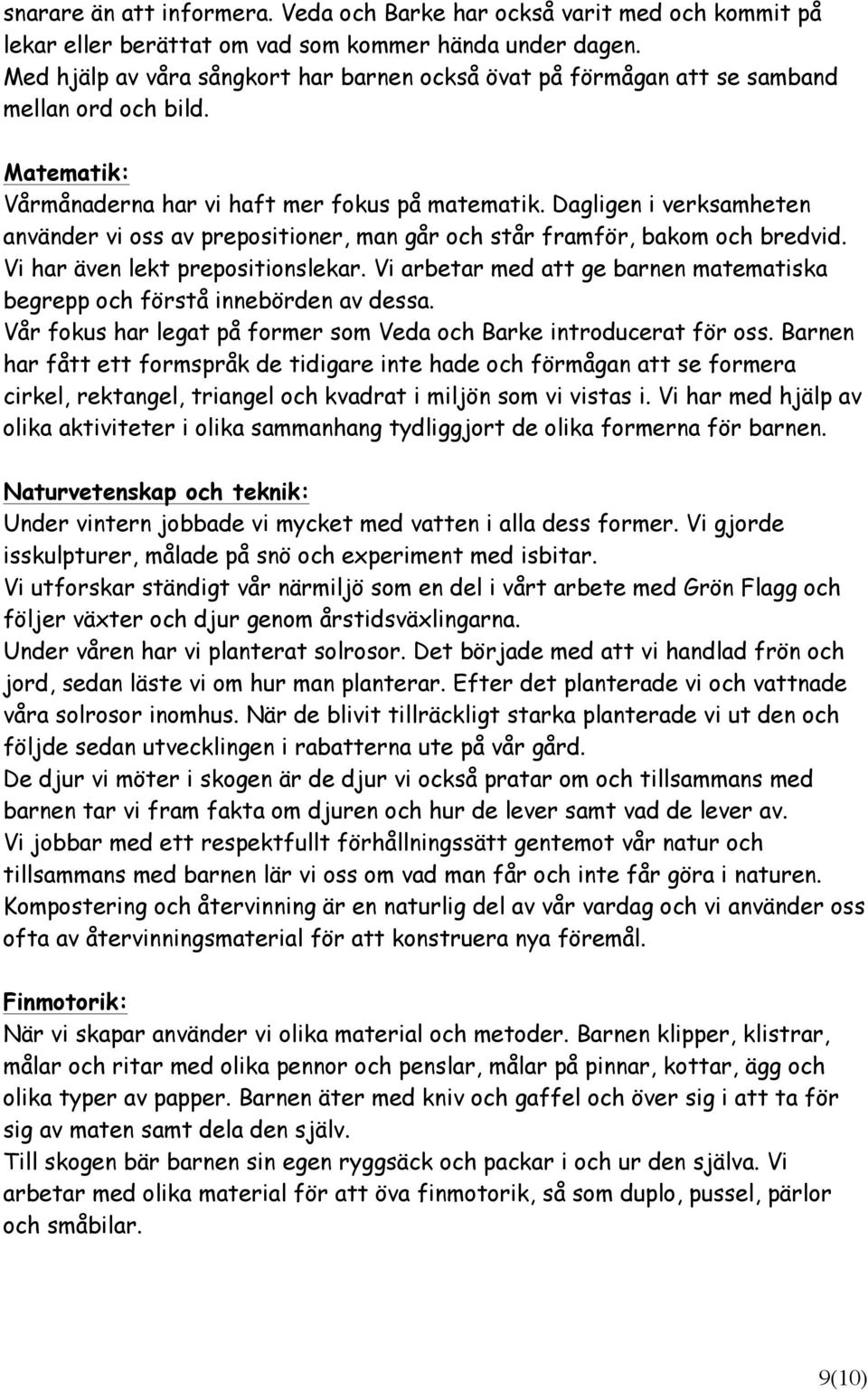 Dagligen i verksamheten använder vi oss av prepositioner, man går och står framför, bakom och bredvid. Vi har även lekt prepositionslekar.