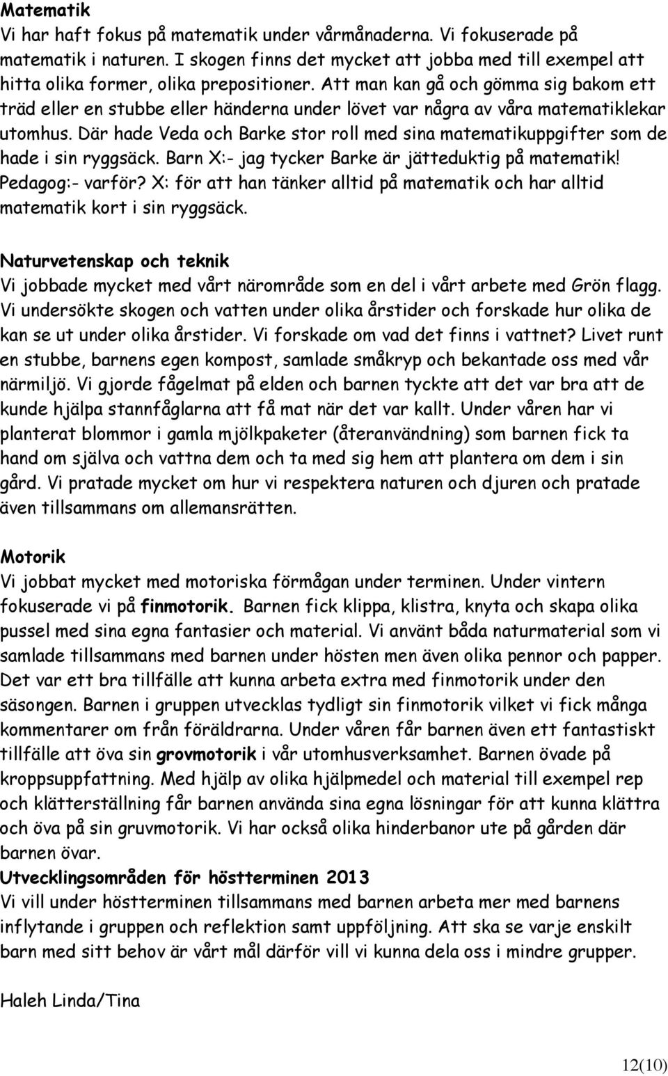 Där hade Veda och Barke stor roll med sina matematikuppgifter som de hade i sin ryggsäck. Barn X:- jag tycker Barke är jätteduktig på matematik! Pedagog:- varför?