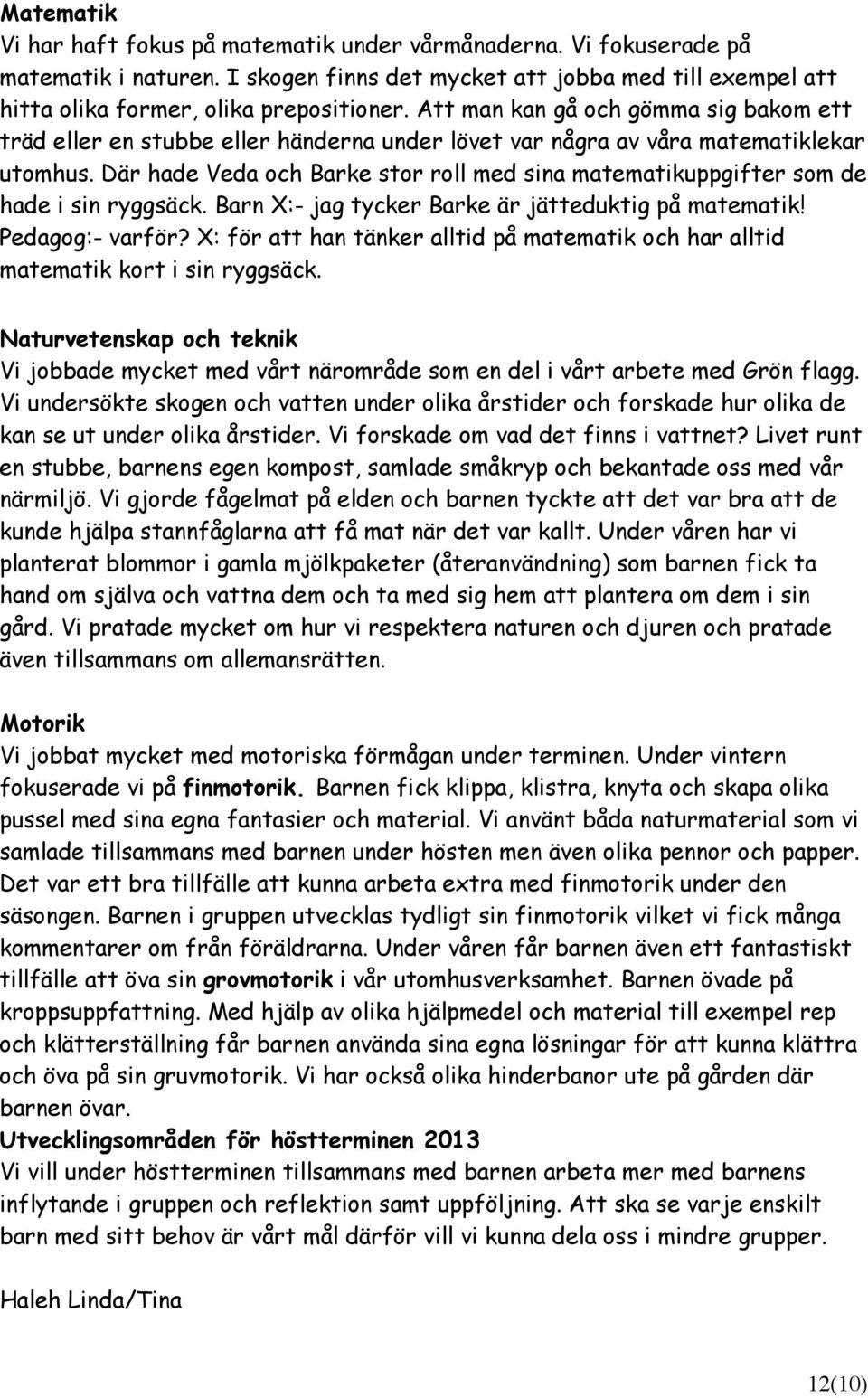 Där hade Veda och Barke stor roll med sina matematikuppgifter som de hade i sin ryggsäck. Barn X:- jag tycker Barke är jätteduktig på matematik! Pedagog:- varför?