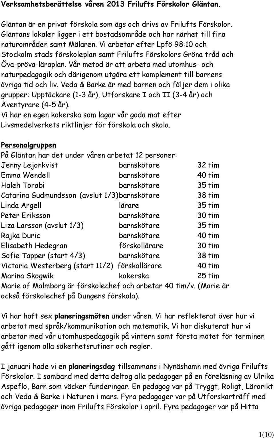 Vi arbetar efter Lpfö 98:10 och Stockolm stads förskoleplan samt Frilufts Förskolors Gröna tråd och Öva-pröva-läraplan.