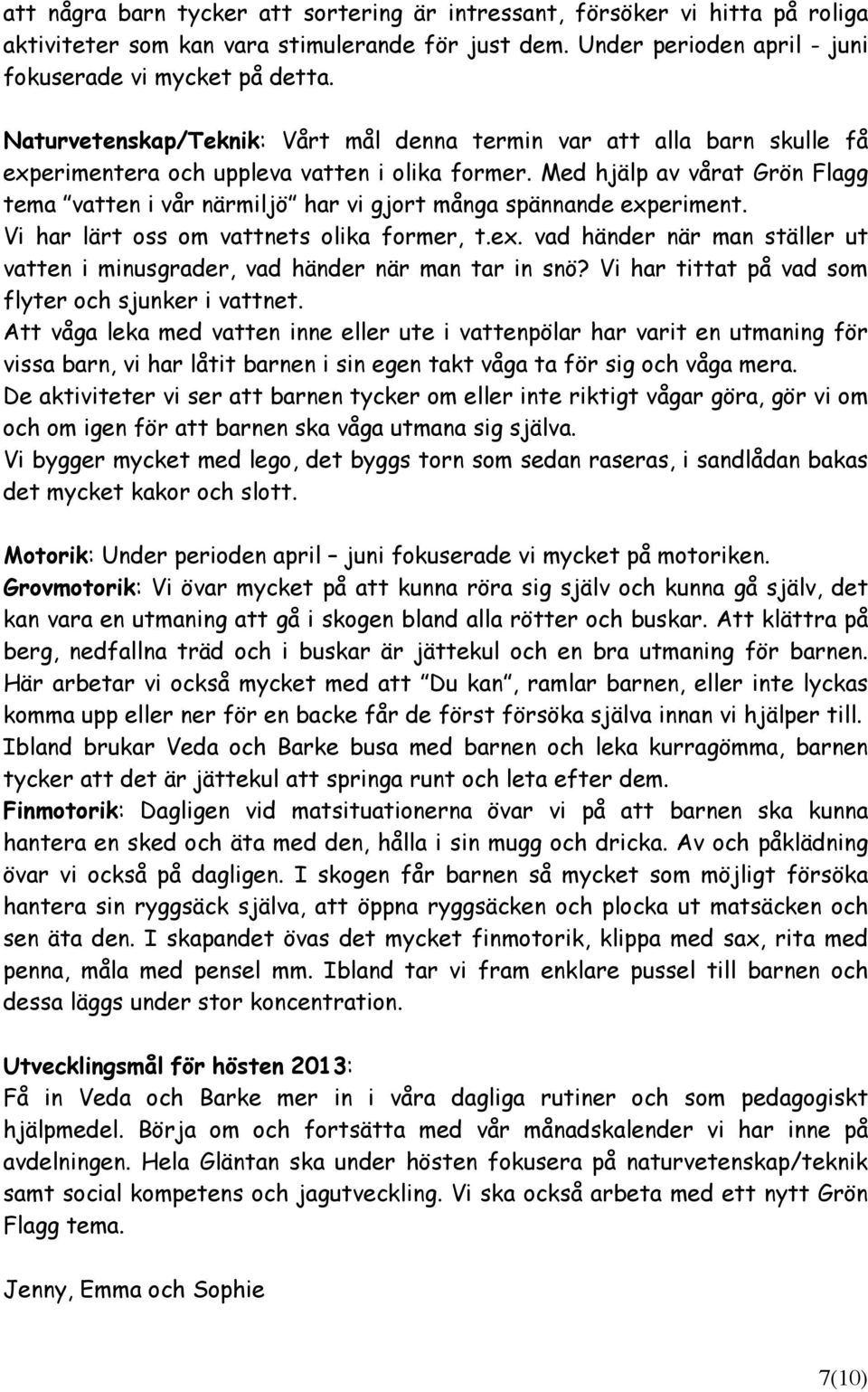 Med hjälp av vårat Grön Flagg tema vatten i vår närmiljö har vi gjort många spännande experiment. Vi har lärt oss om vattnets olika former, t.ex. vad händer när man ställer ut vatten i minusgrader, vad händer när man tar in snö?