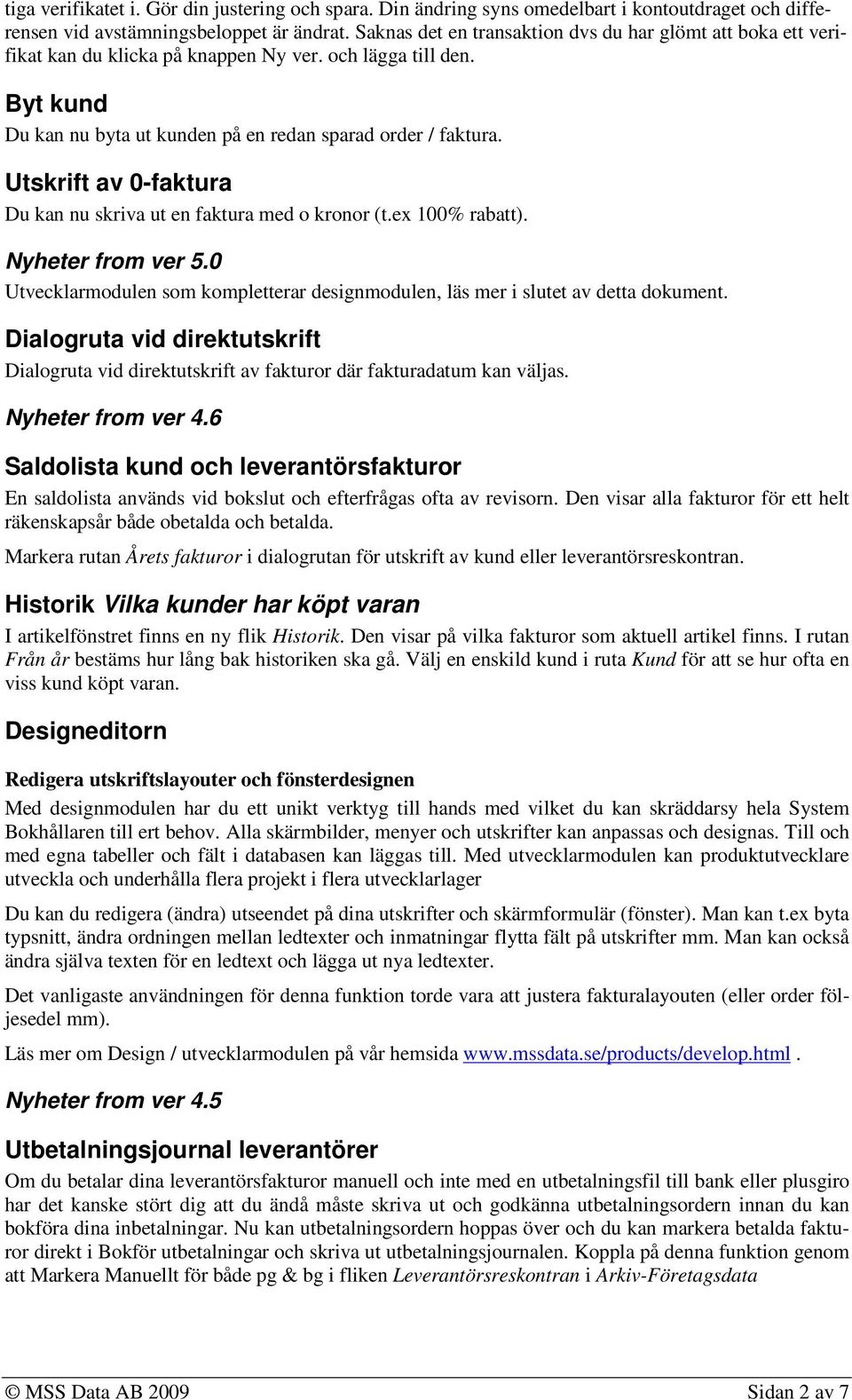 Utskrift av 0-faktura Du kan nu skriva ut en faktura med o kronor (t.ex 100% rabatt). Nyheter from ver 5.0 Utvecklarmodulen som kompletterar designmodulen, läs mer i slutet av detta dokument.