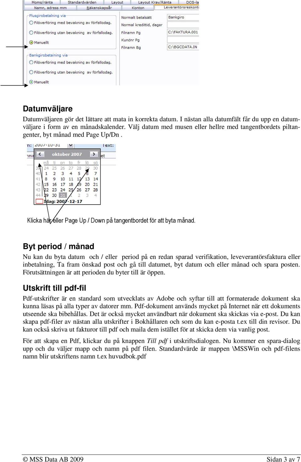 Byt period / månad Nu kan du byta datum och / eller period på en redan sparad verifikation, leveverantörsfaktura eller inbetalning, Ta fram önskad post och gå till datumet, byt datum och eller månad