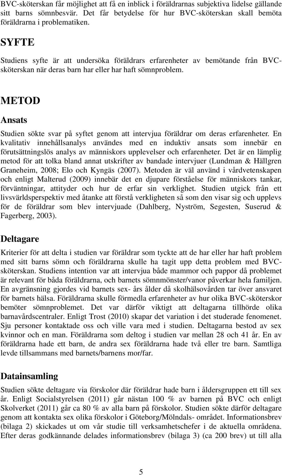 METOD Ansats Studien sökte svar på syftet genom att intervjua föräldrar om deras erfarenheter.