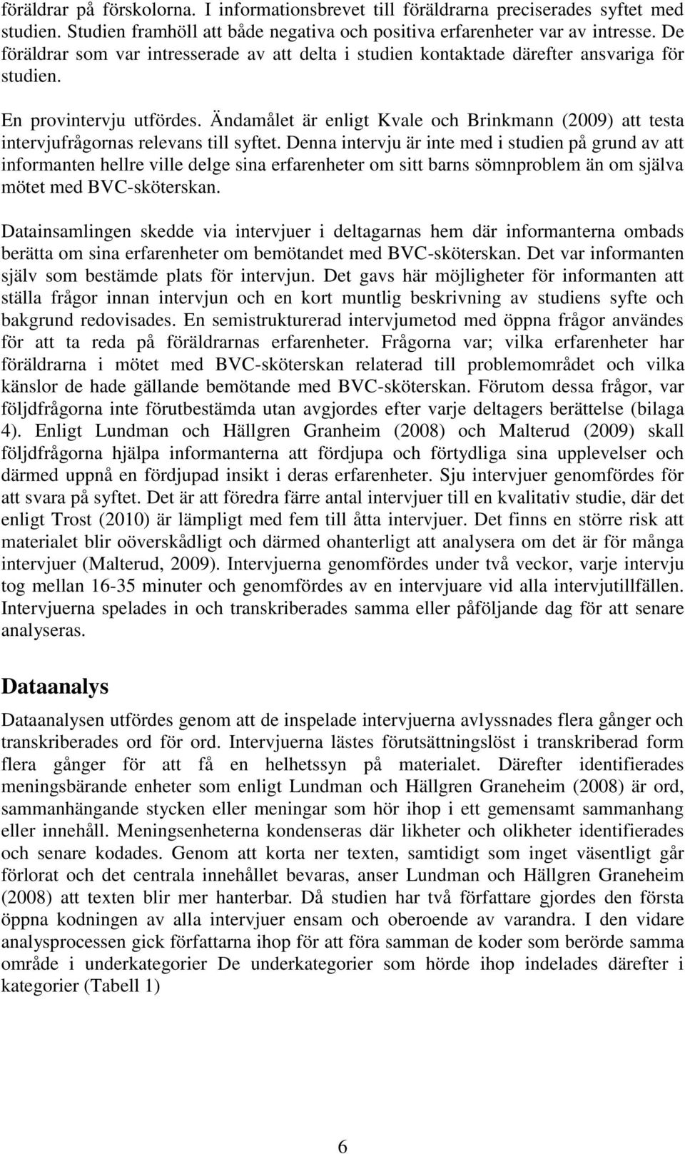 Ändamålet är enligt Kvale och Brinkmann (2009) att testa intervjufrågornas relevans till syftet.
