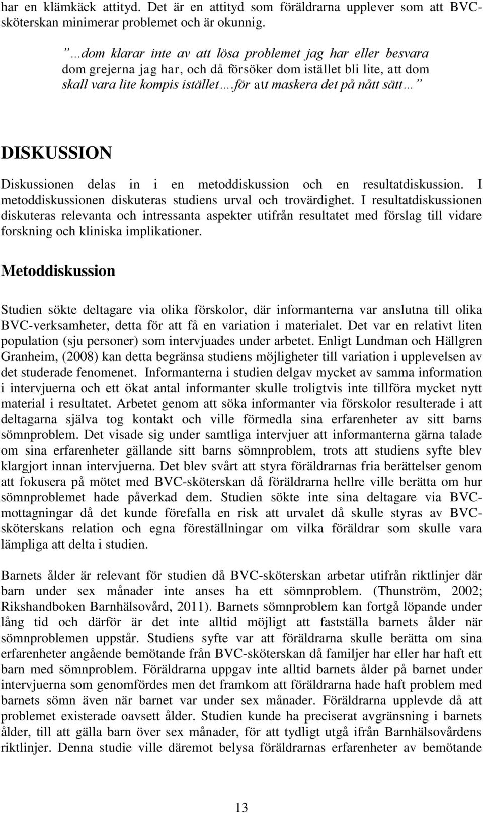 för att maskera det på nått sätt DISKUSSION Diskussionen delas in i en metoddiskussion och en resultatdiskussion. I metoddiskussionen diskuteras studiens urval och trovärdighet.