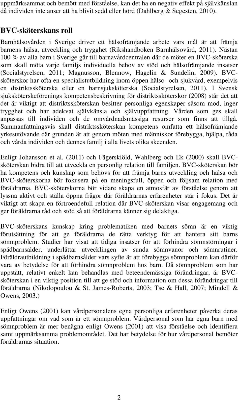 Nästan 100 % av alla barn i Sverige går till barnavårdcentralen där de möter en BVC-sköterska som skall möta varje familjs individuella behov av stöd och hälsofrämjande insatser (Socialstyrelsen,